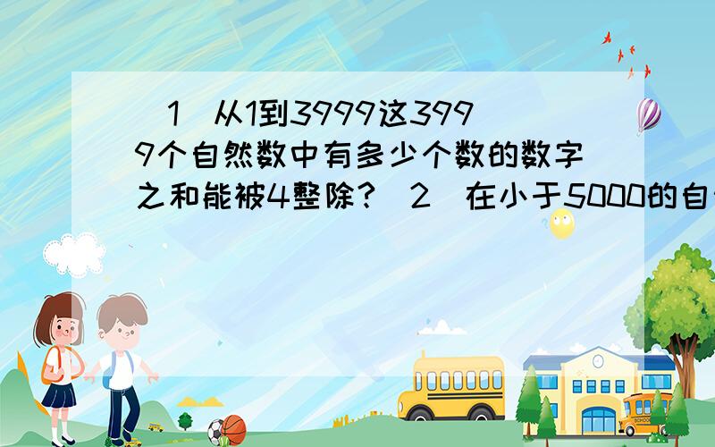 （1）从1到3999这3999个自然数中有多少个数的数字之和能被4整除?（2）在小于5000的自然数中,能被11整除,并且数字之和为13的数,共有多少个?（3）一些小朋友排成一行,从左边第一个人开始每隔2