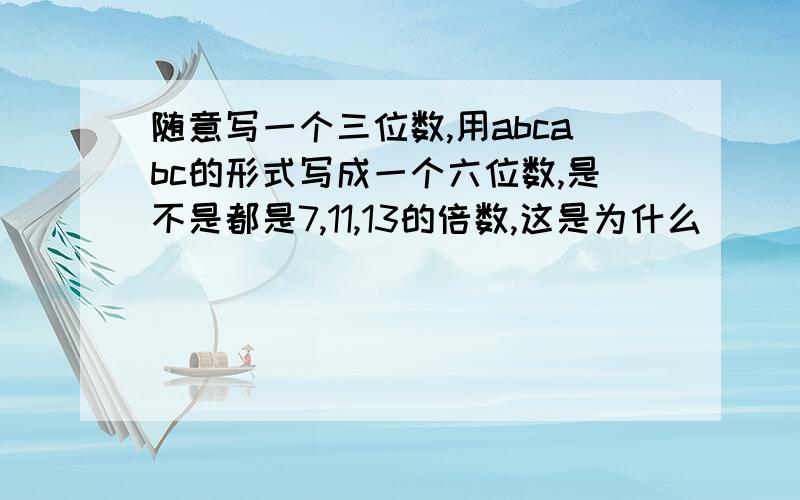 随意写一个三位数,用abcabc的形式写成一个六位数,是不是都是7,11,13的倍数,这是为什么