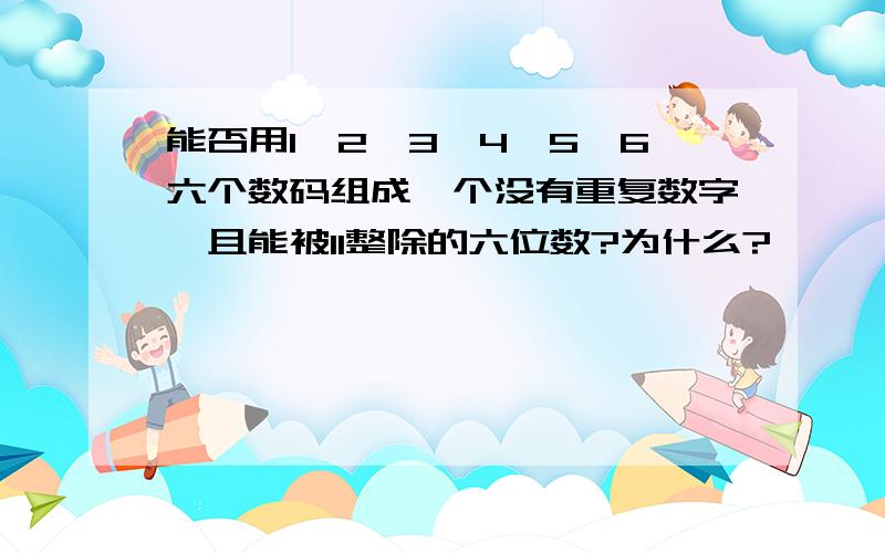 能否用1、2、3、4、5、6六个数码组成一个没有重复数字,且能被11整除的六位数?为什么?