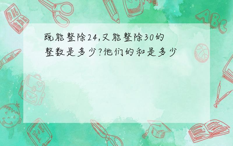 既能整除24,又能整除30的整数是多少?他们的和是多少