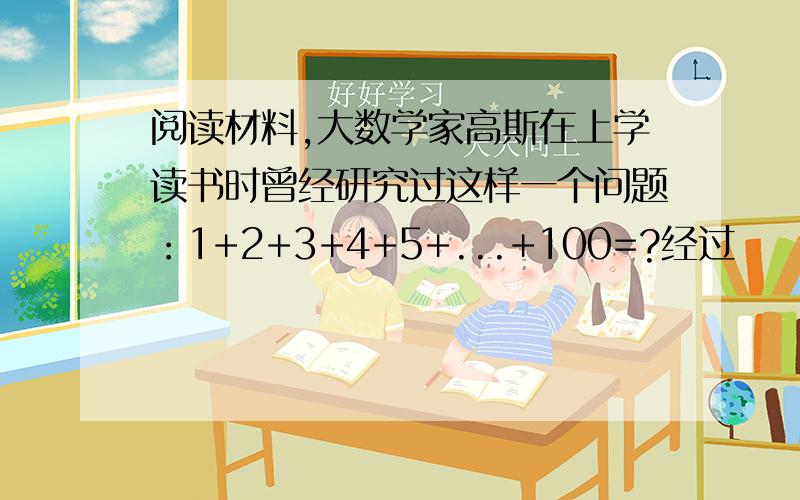 阅读材料,大数学家高斯在上学读书时曾经研究过这样一个问题：1+2+3+4+5+...+100=?经过