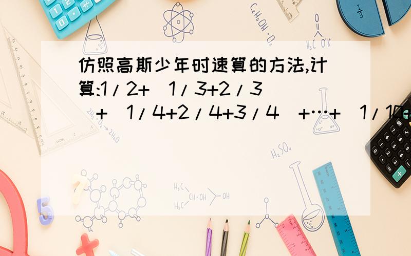 仿照高斯少年时速算的方法,计算:1/2+(1/3+2/3)+(1/4+2/4+3/4)+…+(1/10+2/10+…+9/10)