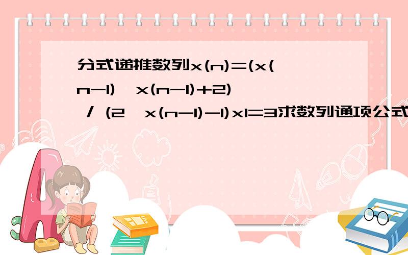 分式递推数列x(n)=(x(n-1)*x(n-1)+2) / (2*x(n-1)-1)x1=3求数列通项公式,（用不动点的方法）