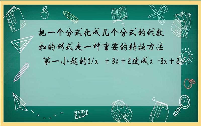 把一个分式化成几个分式的代数和的形式是一种重要的转换方法  第一小题的1/x²+3x+2改成x²-3x+2