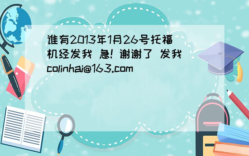 谁有2013年1月26号托福机经发我 急! 谢谢了 发我colinhai@163.com