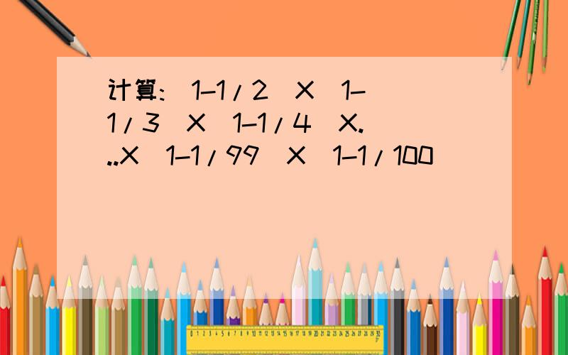 计算:(1-1/2)X(1-1/3)X(1-1/4)X...X(1-1/99)X(1-1/100)