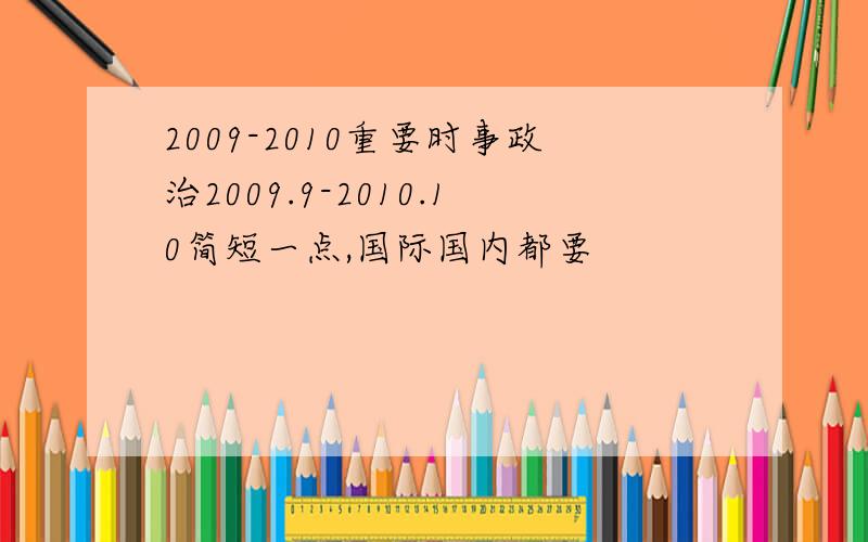 2009-2010重要时事政治2009.9-2010.10简短一点,国际国内都要