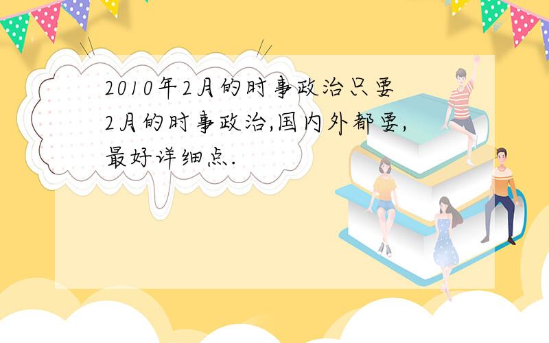 2010年2月的时事政治只要2月的时事政治,国内外都要,最好详细点.