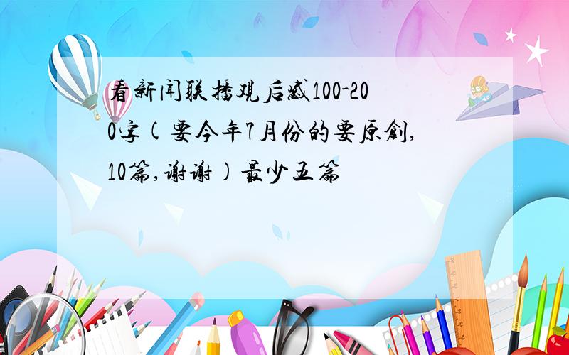 看新闻联播观后感100-200字(要今年7月份的要原创,10篇,谢谢)最少五篇