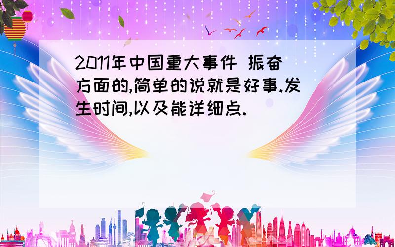 2011年中国重大事件 振奋方面的,简单的说就是好事.发生时间,以及能详细点.