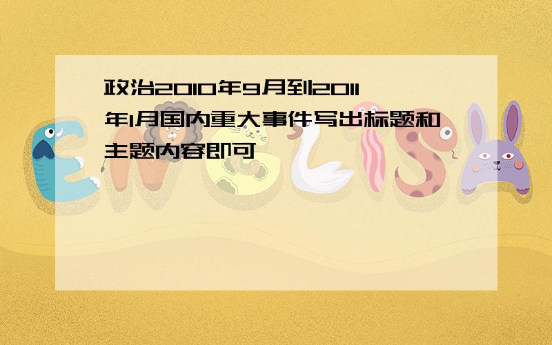 政治2010年9月到2011年1月国内重大事件写出标题和主题内容即可