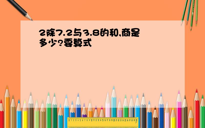 2除7.2与3.8的和,商是多少?要算式