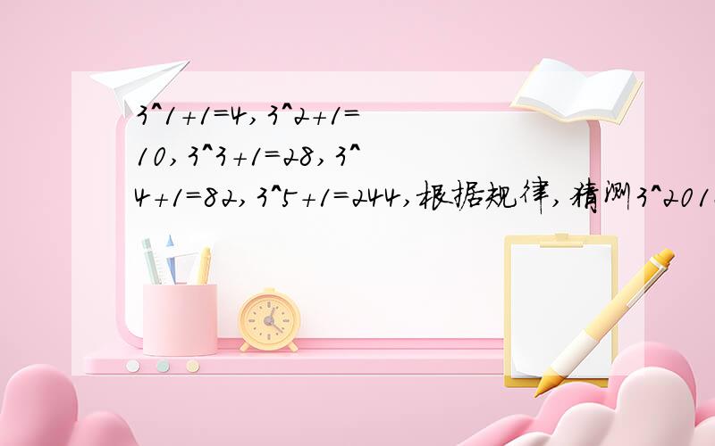 3^1+1=4,3^2+1=10,3^3+1=28,3^4+1=82,3^5+1=244,根据规律,猜测3^2012+1的个位数字是（）