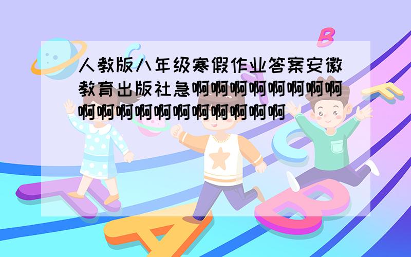 人教版八年级寒假作业答案安徽教育出版社急啊啊啊啊啊啊啊啊啊啊啊啊啊啊啊啊啊啊啊