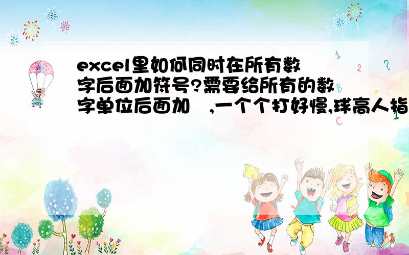 excel里如何同时在所有数字后面加符号?需要给所有的数字单位后面加㎏,一个个打好慢,球高人指教,我用的是wps表格的S软件.