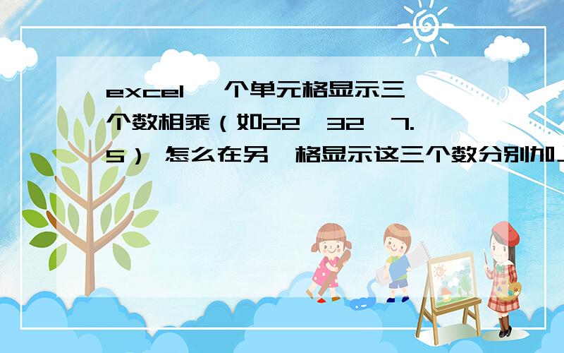 excel 一个单元格显示三个数相乘（如22*32*7.5） 怎么在另一格显示这三个数分别加上2再相乘的结果?是以文本形式显示出来的,我现在只知道要显示22*32*7.5的结果显示可以用evaluate函数,但是需要