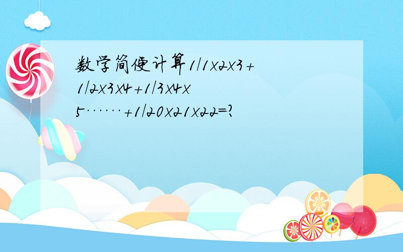 数学简便计算1/1x2x3+1/2x3x4+1/3x4x5……+1/20x21x22=?