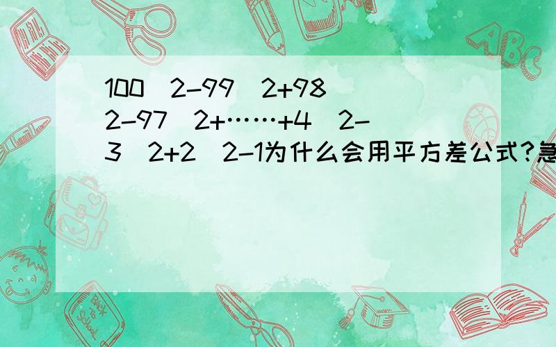 100^2-99^2+98^2-97^2+……+4^2-3^2+2^2-1为什么会用平方差公式?急10分中内回答