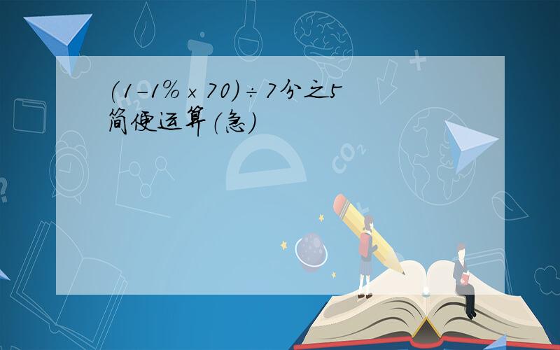 (1-1%×70)÷7分之5简便运算（急）