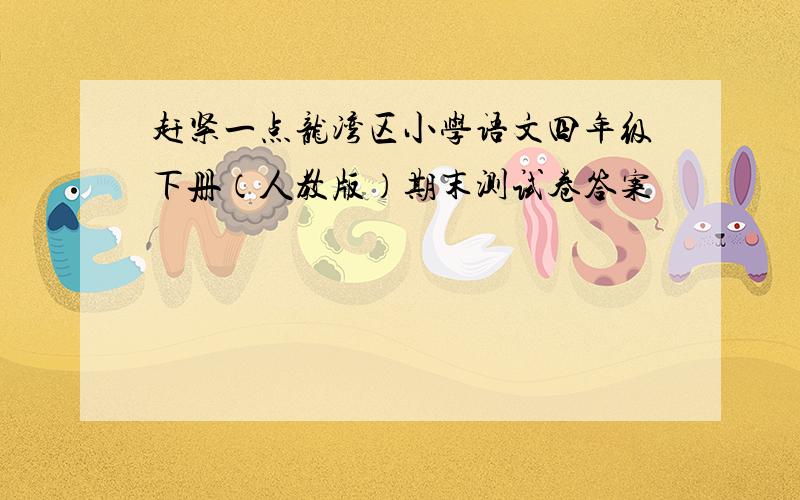 赶紧一点龙湾区小学语文四年级下册（人教版）期末测试卷答案