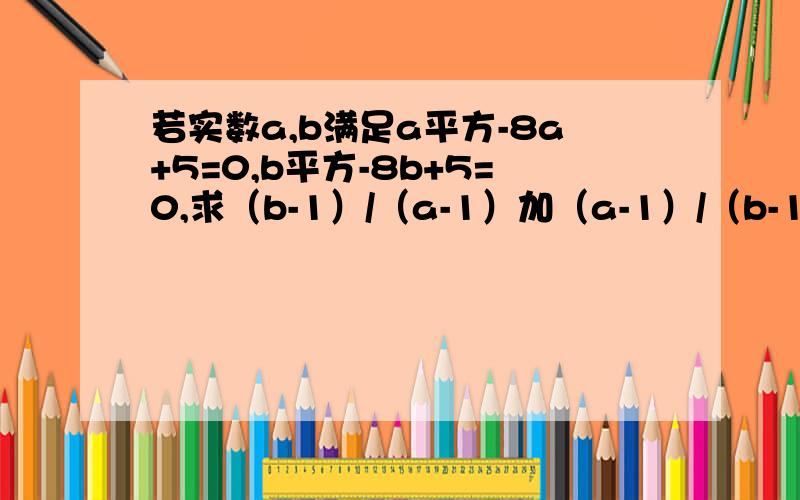 若实数a,b满足a平方-8a+5=0,b平方-8b+5=0,求（b-1）/（a-1）加（a-1）/（b-1)的值