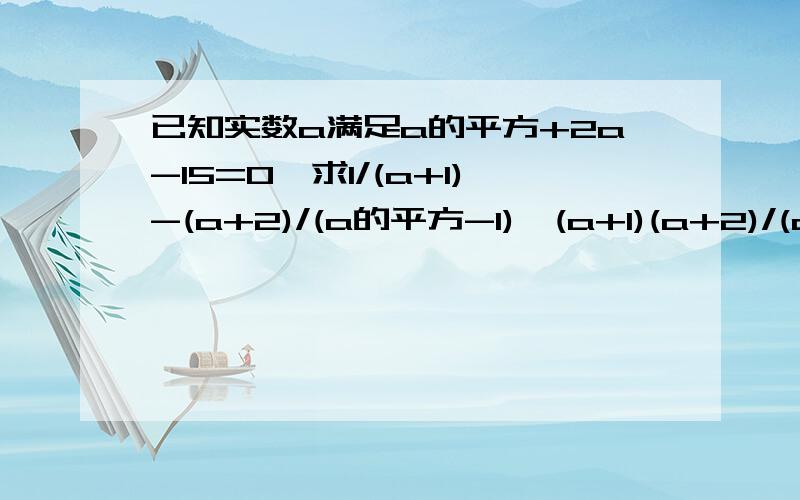 已知实数a满足a的平方+2a-15=0,求1/(a+1)-(a+2)/(a的平方-1)➗(a+1)(a+2)/(a的平方-2a-1）