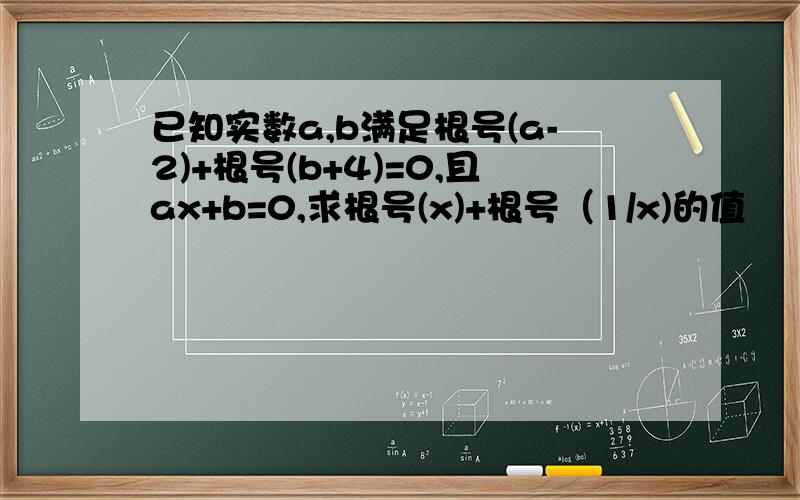 已知实数a,b满足根号(a-2)+根号(b+4)=0,且ax+b=0,求根号(x)+根号（1/x)的值