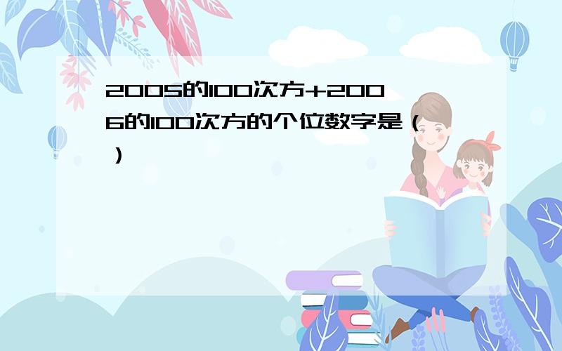 2005的100次方+2006的100次方的个位数字是（）