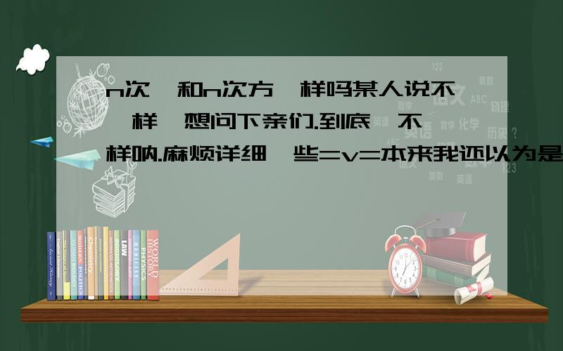 n次幂和n次方一样吗某人说不一样、想问下亲们.到底一不一样呐.麻烦详细一些=v=本来我还以为是一样的、但有人说n次幂是结果、n次方是运算。哪位大虾说说看