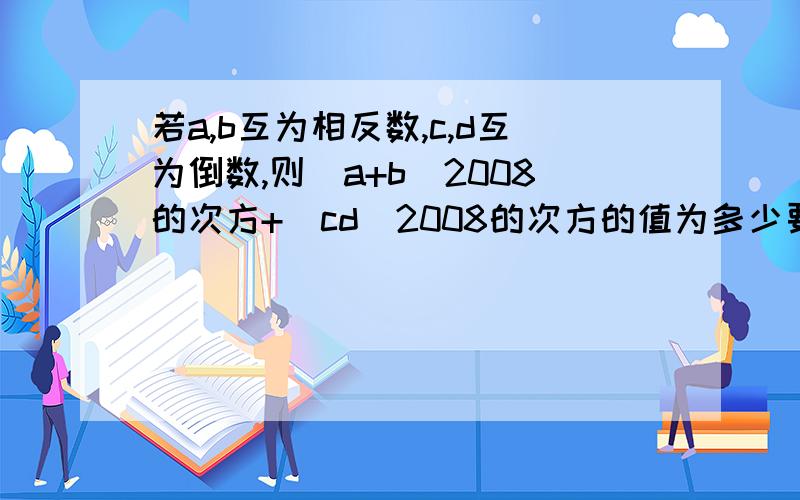 若a,b互为相反数,c,d互为倒数,则（a+b）2008的次方+（cd)2008的次方的值为多少要求解题过程