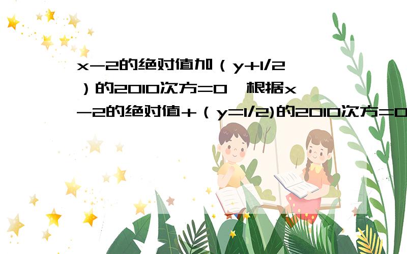 x-2的绝对值加（y+1/2）的2010次方=0,根据x-2的绝对值+（y=1/2)的2010次方=0，求3x的平方y-[2xy-2(xy-3/2x的平方y）+x的平方y的平方