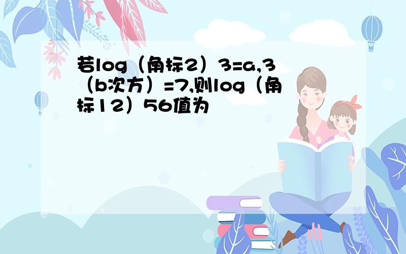 若log（角标2）3=a,3（b次方）=7,则log（角标12）56值为