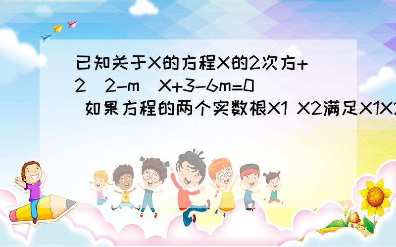 已知关于X的方程X的2次方+2(2-m)X+3-6m=0 如果方程的两个实数根X1 X2满足X1X2=X1-