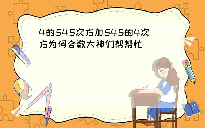 4的545次方加545的4次方为何合数大神们帮帮忙