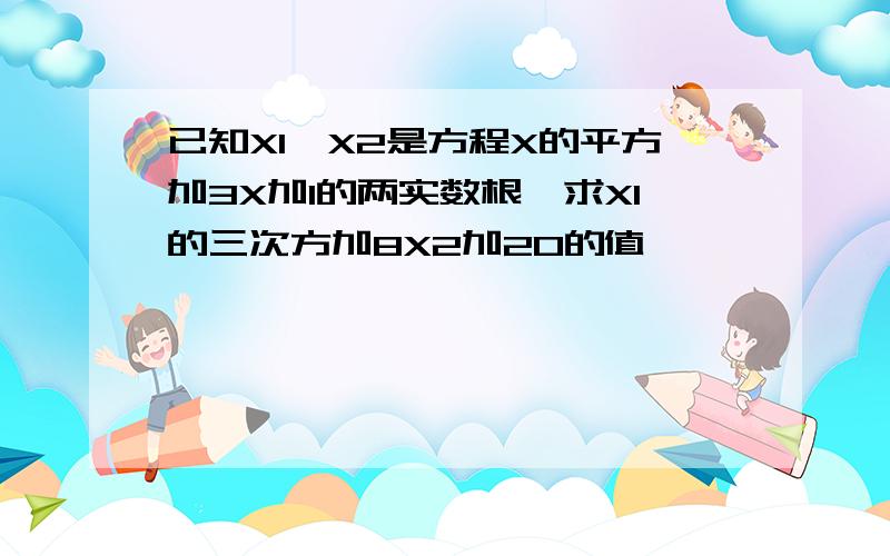 已知X1,X2是方程X的平方加3X加1的两实数根,求X1的三次方加8X2加20的值