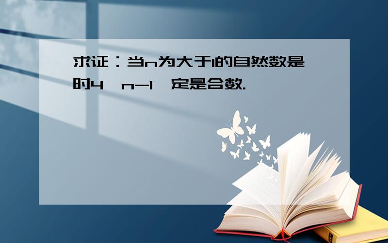 求证：当n为大于1的自然数是时4^n-1一定是合数.