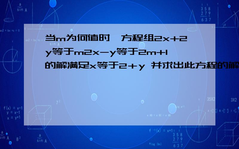 当m为何值时,方程组2x+2y等于m2x-y等于2m+1的解满足x等于2＋y 并求出此方程的解