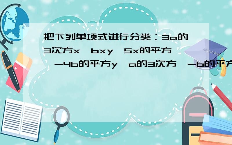 把下列单项式进行分类；3a的3次方x,bxy,5x的平方,-4b的平方y,a的3次方,-b的平方x的平方,1/2axy的平方,（要求；至少用两种方法分类）