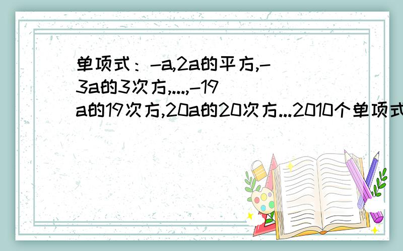 单项式：-a,2a的平方,-3a的3次方,...,-19a的19次方,20a的20次方...2010个单项式是?n个单项式是?n是正整数.