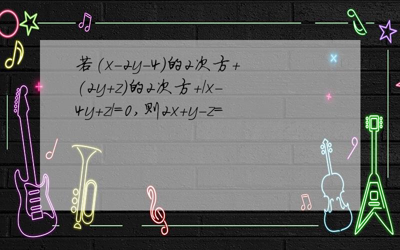 若(x-2y-4)的2次方+(2y+z)的2次方+/x-4y+z/=0,则2x+y-z=