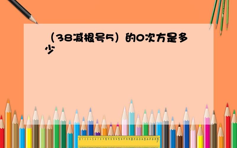 （38减根号5）的0次方是多少