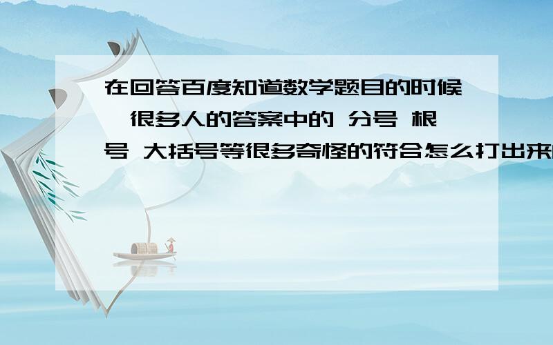 在回答百度知道数学题目的时候,很多人的答案中的 分号 根号 大括号等很多奇怪的符合怎么打出来的例如下面的图片