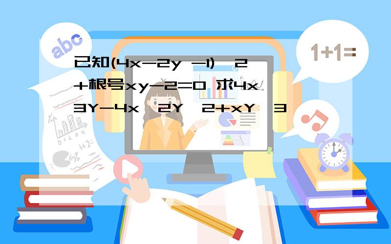 已知(4x-2y -1)^2+根号xy-2=0 求4x^3Y-4x^2Y^2+xY^3