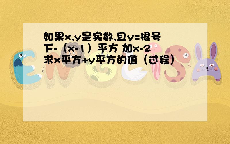 如果x,y是实数,且y=根号下-（x-1）平方 加x-2求x平方+y平方的值（过程）