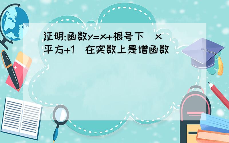 证明:函数y=x+根号下(x平方+1)在实数上是增函数