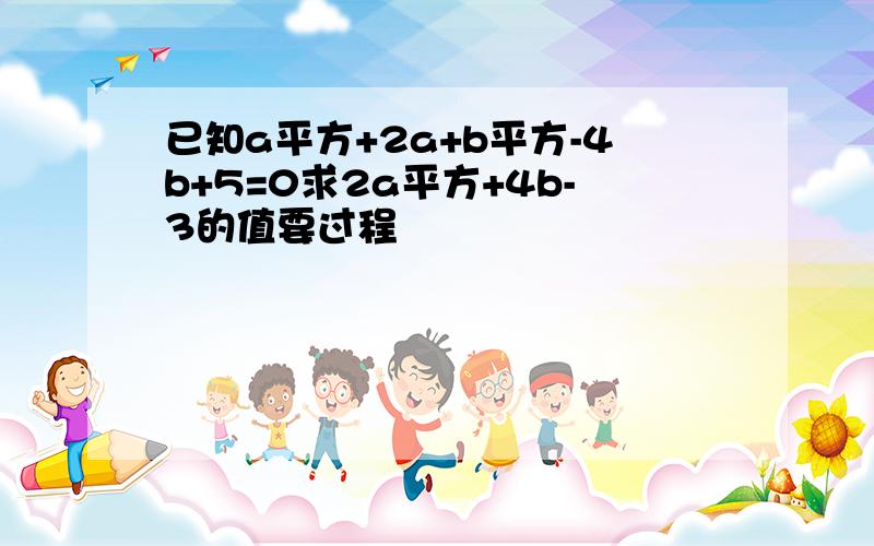 已知a平方+2a+b平方-4b+5=0求2a平方+4b-3的值要过程