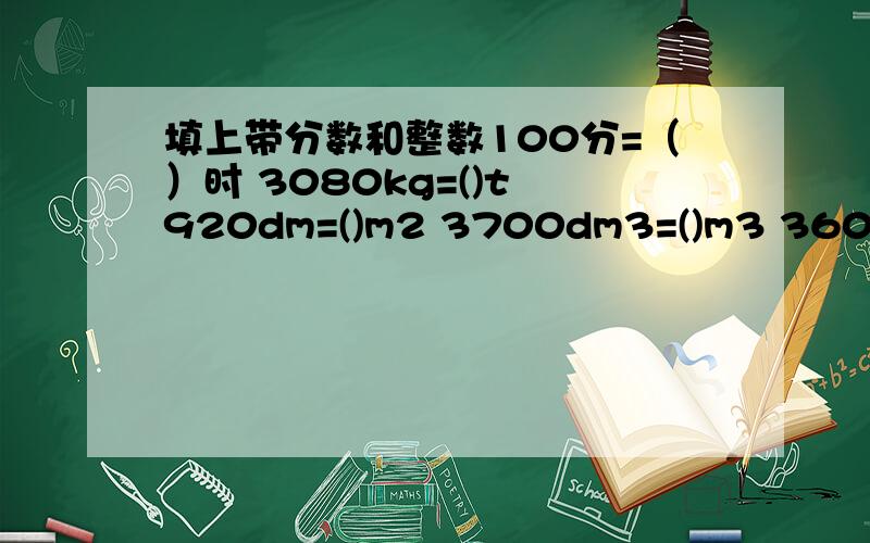 填上带分数和整数100分=（）时 3080kg=()t 920dm=()m2 3700dm3=()m3 3600ml=()L 180cm=()L