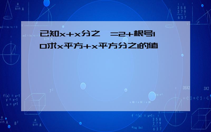 已知x+x分之一=2+根号10求x平方+x平方分之1的值