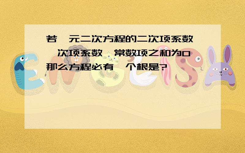 若一元二次方程的二次项系数,一次项系数,常数项之和为0,那么方程必有一个根是?