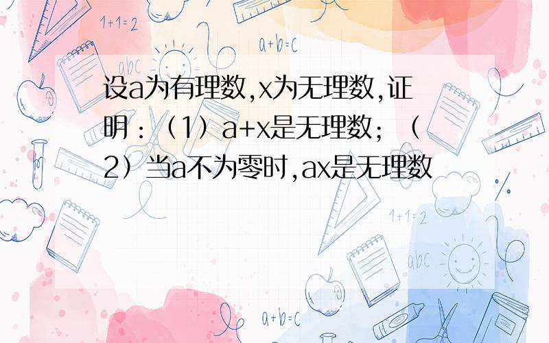 设a为有理数,x为无理数,证明：（1）a+x是无理数；（2）当a不为零时,ax是无理数